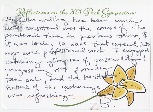 My letter writing has been much more consistent over the course of the pandemic than in previous times, & it was lovely to have that extend into my more professional work. I enjoyed catching glimpses of personality & progressing work from my pen pals, and the low-stakes nature of the exchange was refreshing. - B.