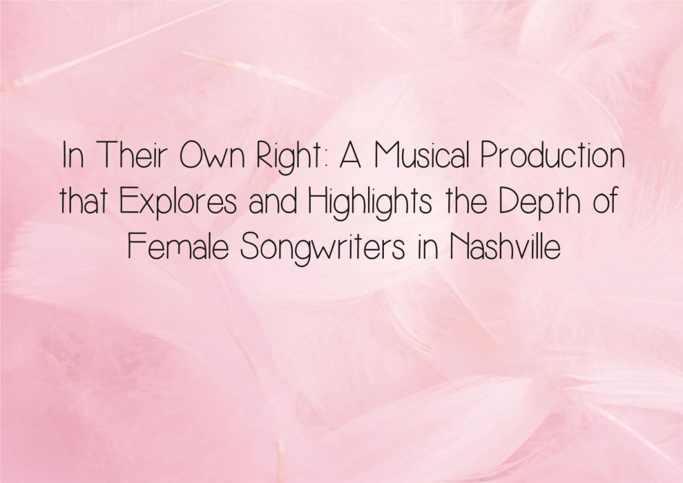 In Their Own Right: A Musical Production that Explores and Highlights the Depth of Female Songwriters in Nashville